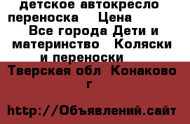 детское автокресло (переноска) › Цена ­ 1 500 - Все города Дети и материнство » Коляски и переноски   . Тверская обл.,Конаково г.